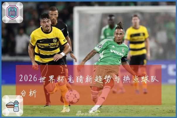 2026世界杯竞猜新趋势与热点球队分析