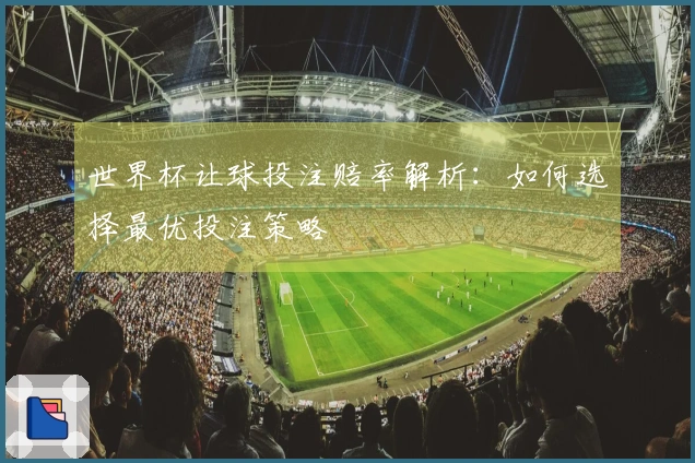 世界杯让球投注赔率解析：如何选择最优投注策略