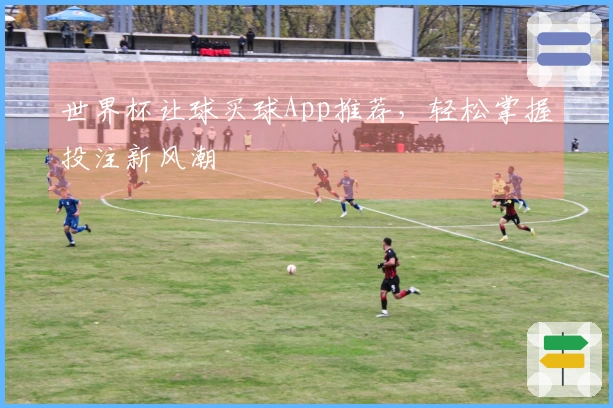 世界杯让球买球App推荐，轻松掌握投注新风潮