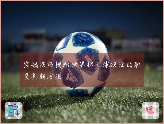 实战技巧揭秘世界杯买球投注的胜负判断方法