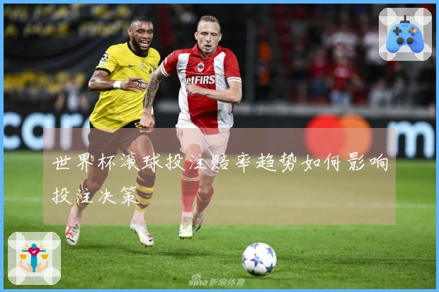世界杯滚球投注赔率趋势如何影响投注决策