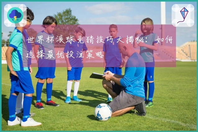 世界杯滚球竞猜技巧大揭秘：如何选择最优投注策略
