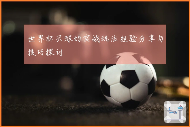 世界杯买球的实战玩法经验分享与技巧探讨