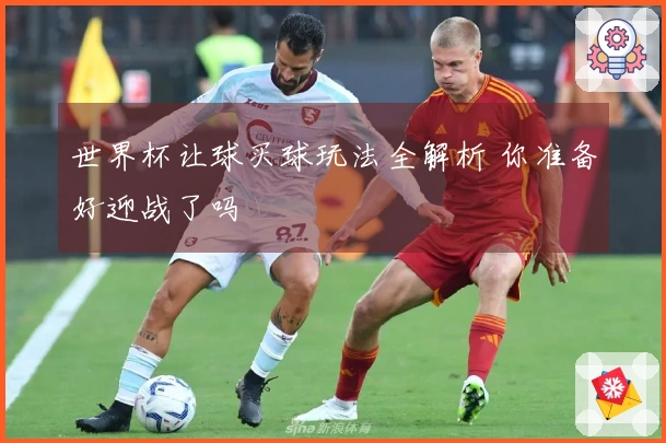 世界杯让球买球玩法全解析 你准备好迎战了吗