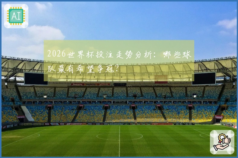2026世界杯投注走势分析：哪些球队最有希望争冠？