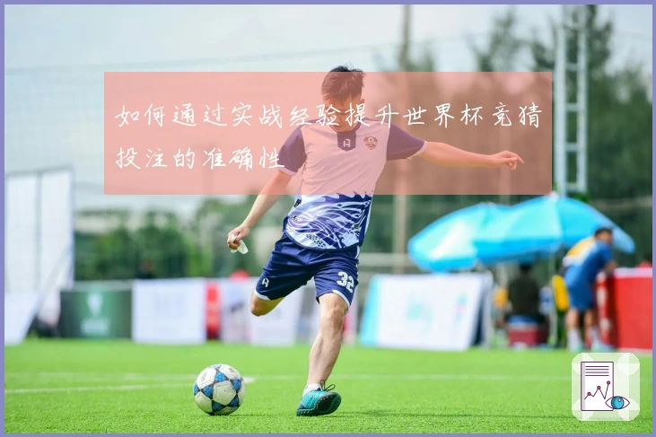 如何通过实战经验提升世界杯竞猜投注的准确性