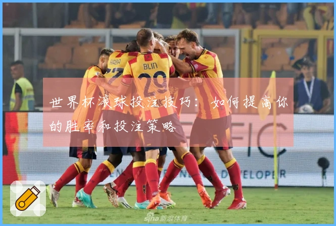 世界杯滚球投注技巧：如何提高你的胜率和投注策略