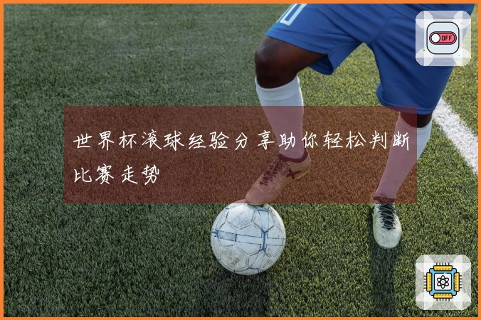 世界杯滚球经验分享助你轻松判断比赛走势
