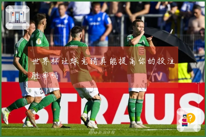 世界杯让球竞猜真能提高你的投注胜率吗